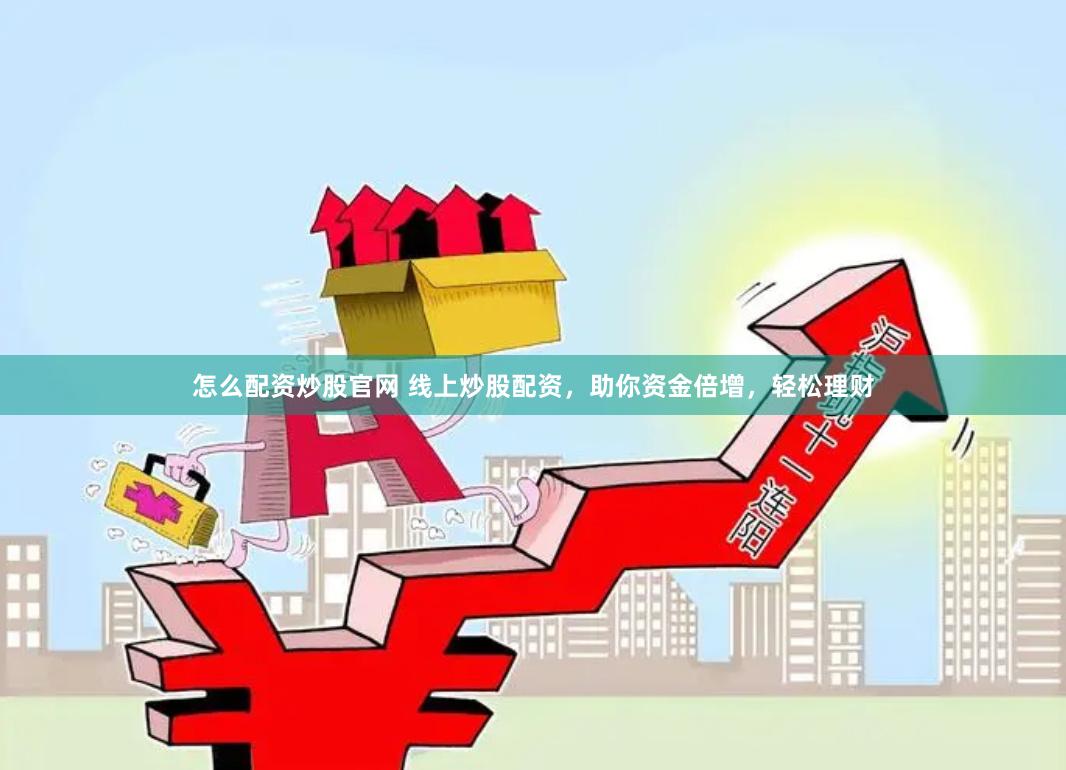 怎么配资炒股官网 线上炒股配资，助你资金倍增，轻松理财