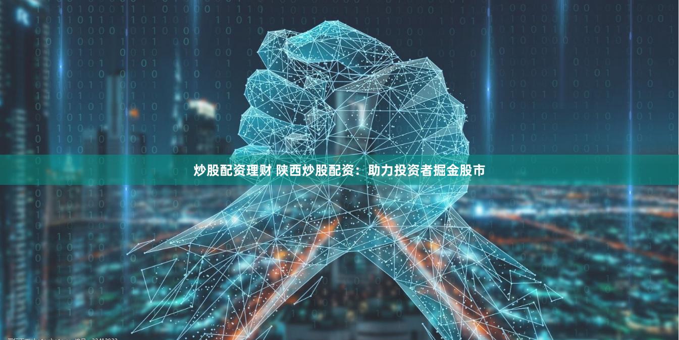 炒股配资理财 陕西炒股配资：助力投资者掘金股市