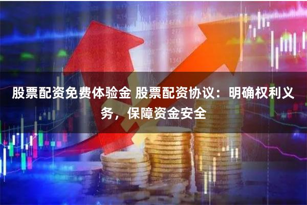 股票配资免费体验金 股票配资协议：明确权利义务，保障资金安全
