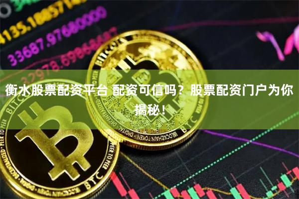 衡水股票配资平台 配资可信吗？股票配资门户为你揭秘！