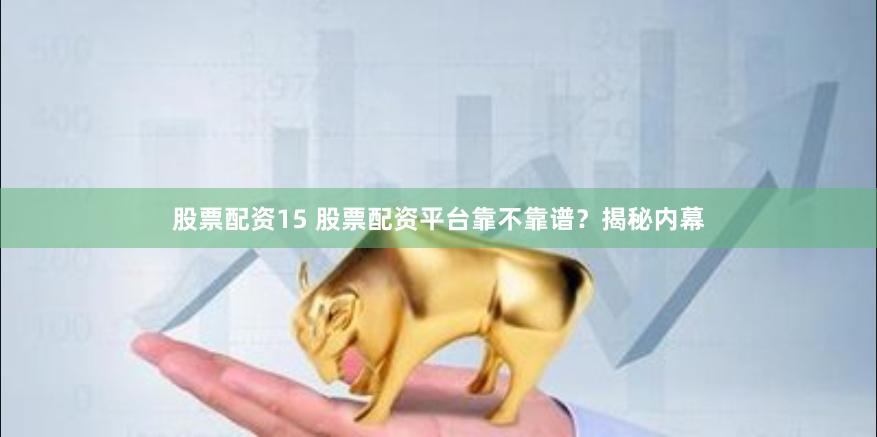 股票配资15 股票配资平台靠不靠谱？揭秘内幕