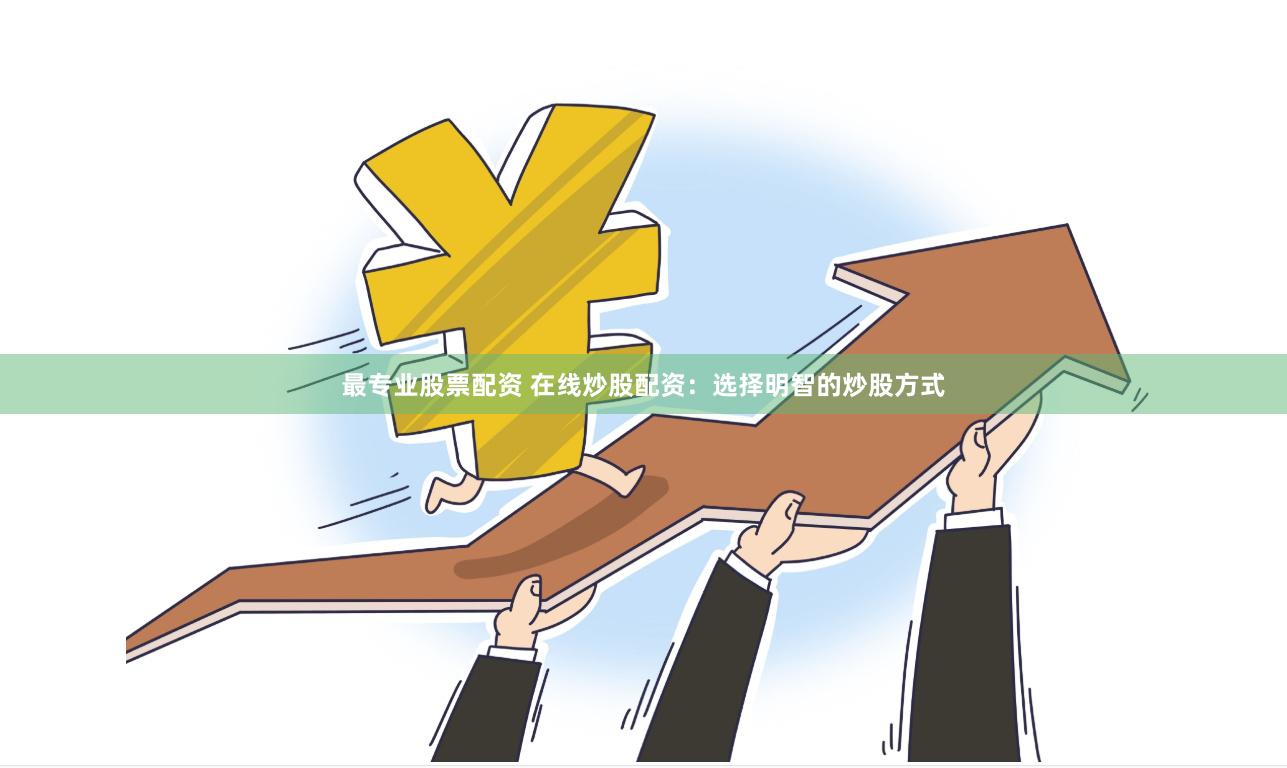 最专业股票配资 在线炒股配资：选择明智的炒股方式