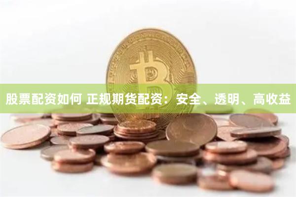 股票配资如何 正规期货配资：安全、透明、高收益