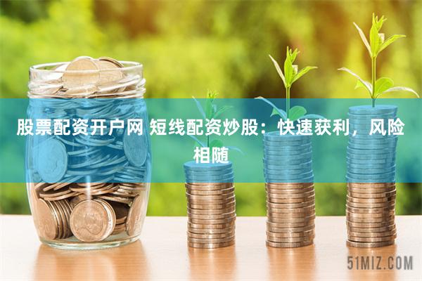 股票配资开户网 短线配资炒股：快速获利，风险相随