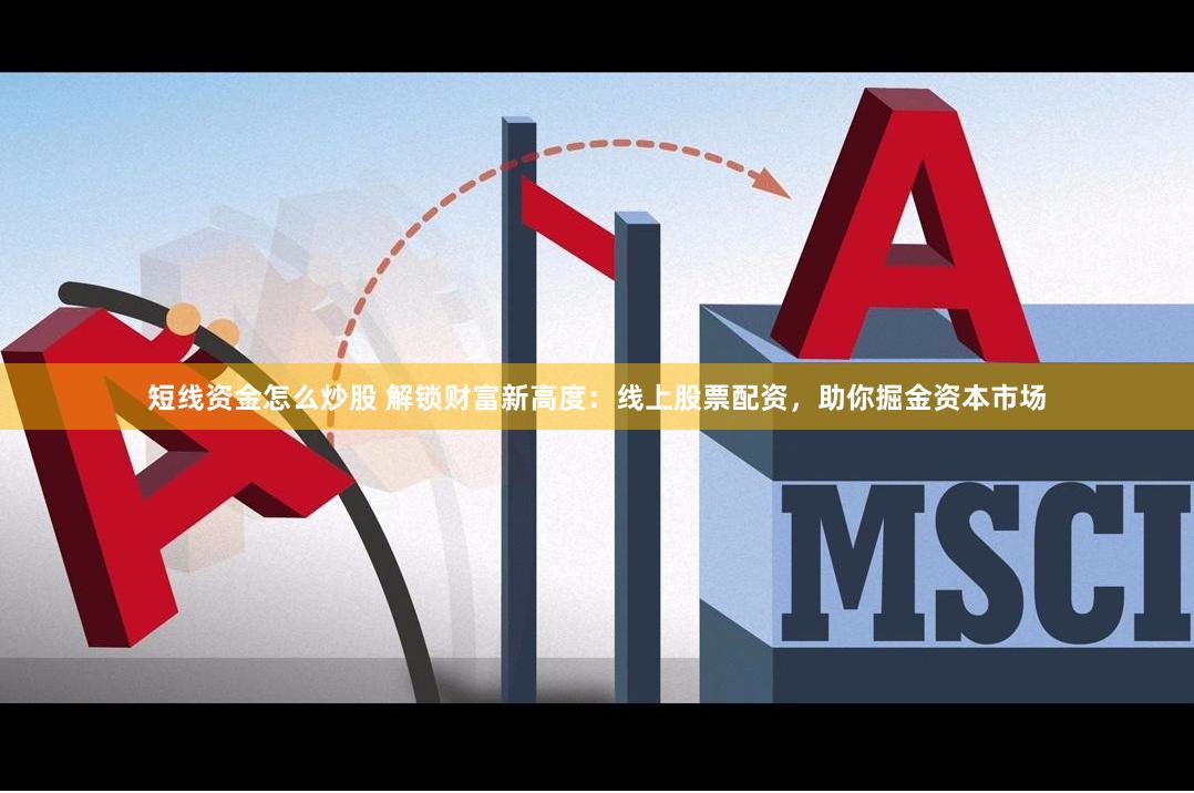 短线资金怎么炒股 解锁财富新高度：线上股票配资，助你掘金资本市场