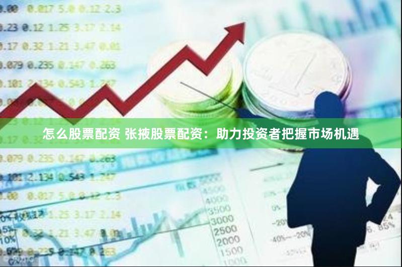 怎么股票配资 张掖股票配资：助力投资者把握市场机遇