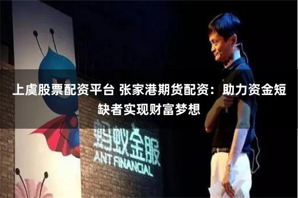 上虞股票配资平台 张家港期货配资：助力资金短缺者实现财富梦想