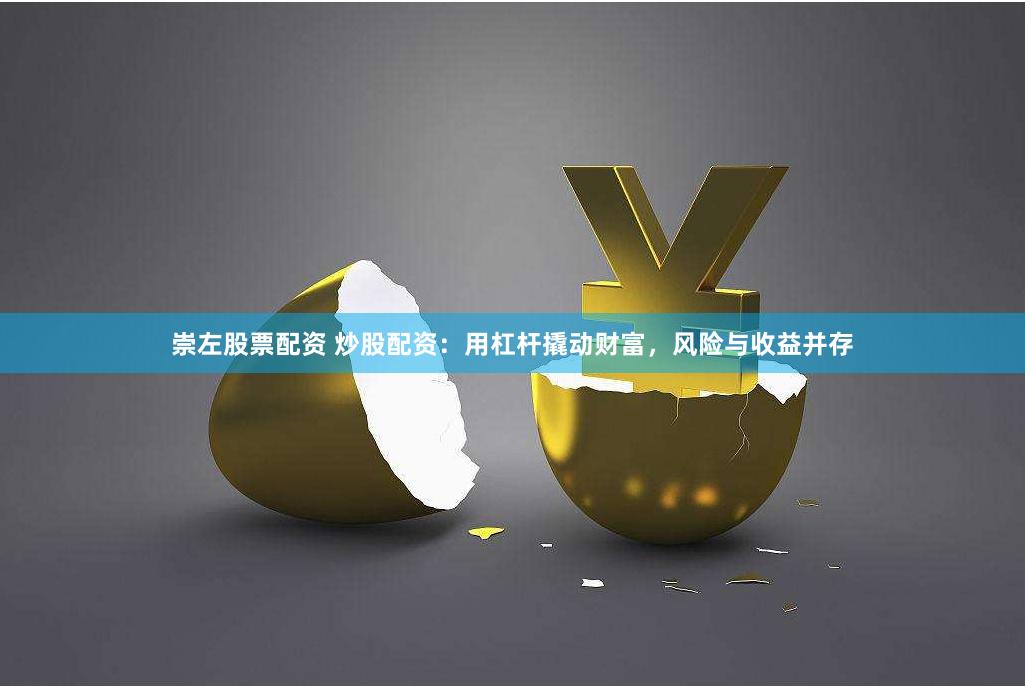 崇左股票配资 炒股配资：用杠杆撬动财富，风险与收益并存