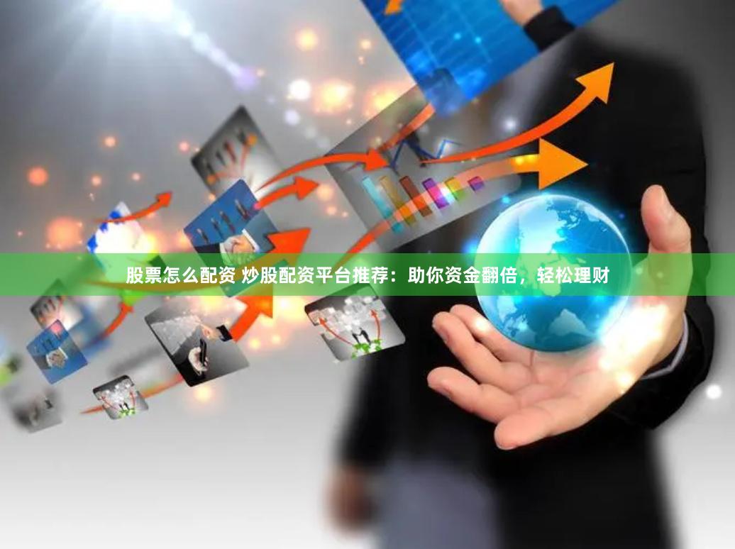 股票怎么配资 炒股配资平台推荐：助你资金翻倍，轻松理财