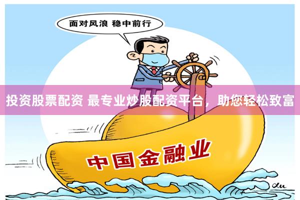 投资股票配资 最专业炒股配资平台，助您轻松致富