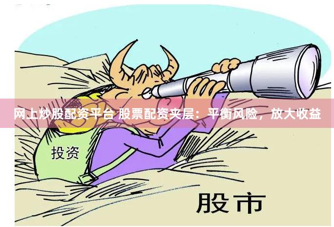 网上炒股配资平台 股票配资夹层：平衡风险，放大收益