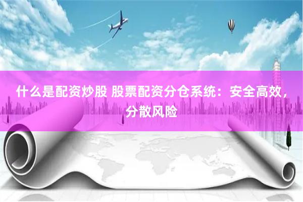 什么是配资炒股 股票配资分仓系统：安全高效，分散风险