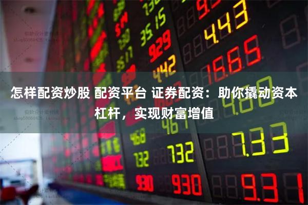 怎样配资炒股 配资平台 证券配资：助你撬动资本杠杆，实现财富增值