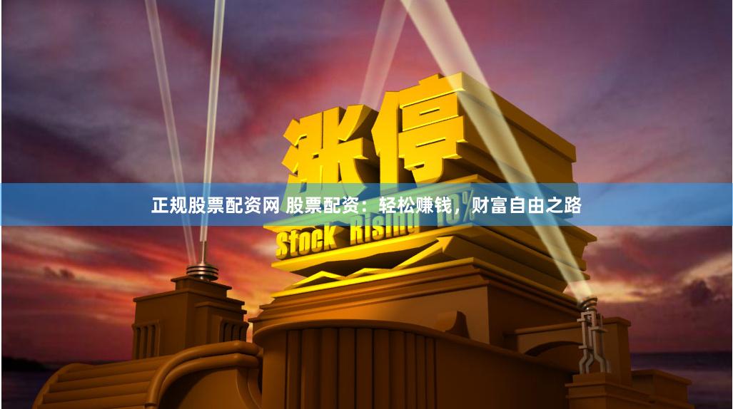 正规股票配资网 股票配资：轻松赚钱，财富自由之路