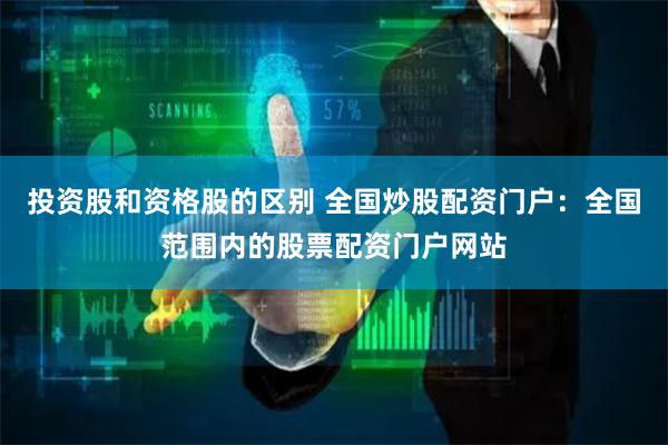 投资股和资格股的区别 全国炒股配资门户:全国范围内的股票配资门户网站