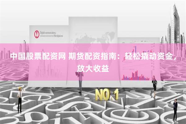 中国股票配资网 期货配资指南:轻松撬动资金,放大收益