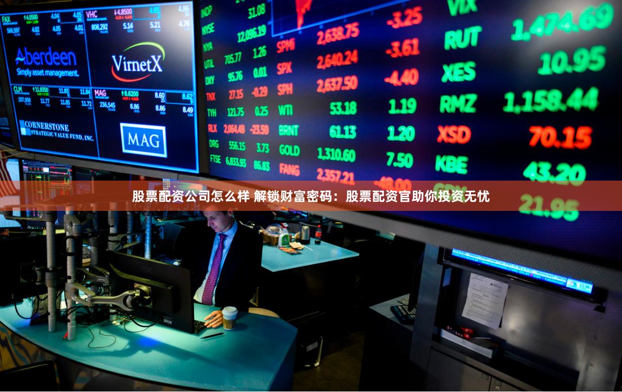 股票配资公司怎么样 解锁财富密码：股票配资官助你投资无忧