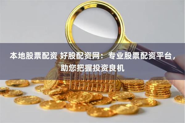 本地股票配资 好股配资网：专业股票配资平台，助您把握投资良机