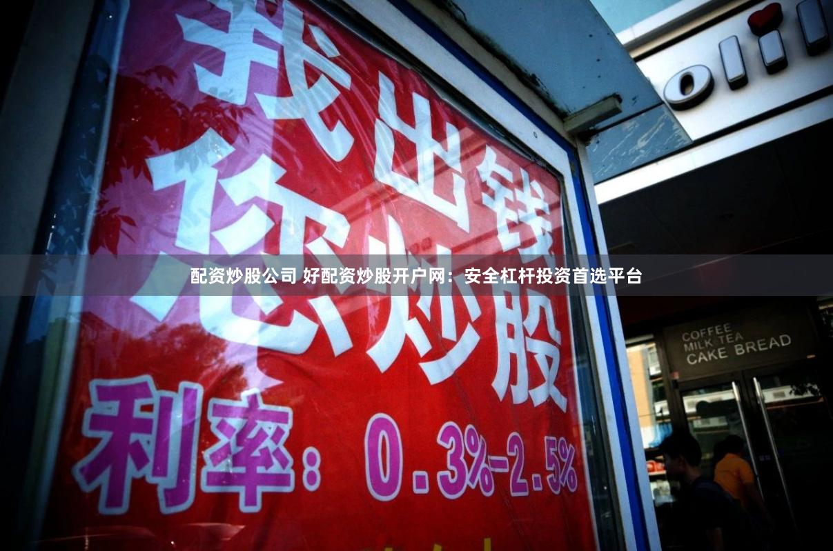 配资炒股公司 好配资炒股开户网:安全杠杆投资首选平台