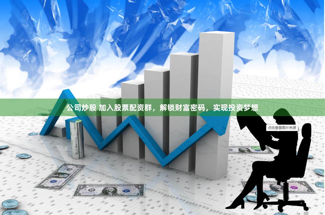 公司炒股 加入股票配资群，解锁财富密码，实现投资梦想