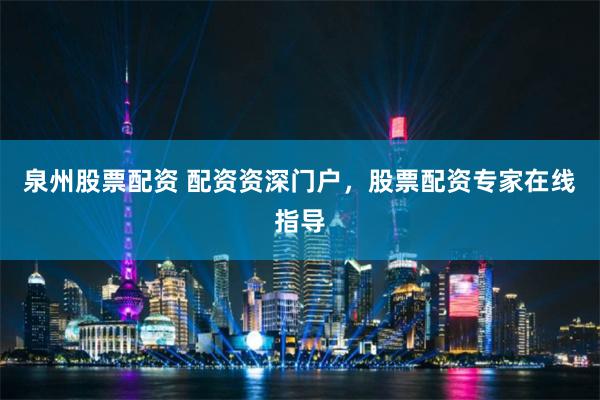 泉州股票配资 配资资深门户,股票配资专家在线指导