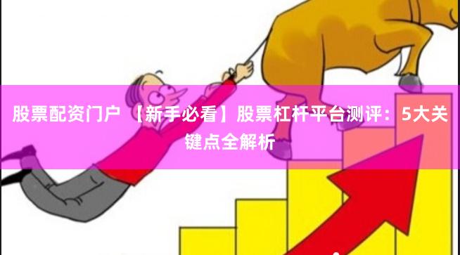 股票配资门户 【新手必看】股票杠杆平台测评：5大关键点全解析