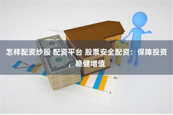 怎样配资炒股 配资平台 股票安全配资：保障投资，稳健增值