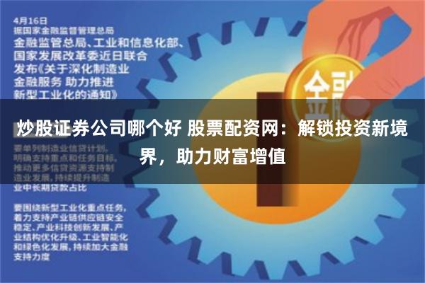 炒股证券公司哪个好 股票配资网:解锁投资新境界,助力财富增值