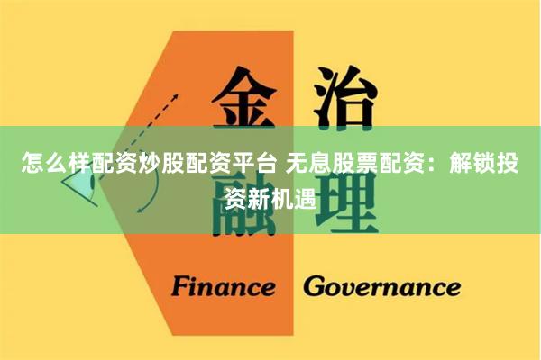 怎么样配资炒股配资平台 无息股票配资:解锁投资新机遇