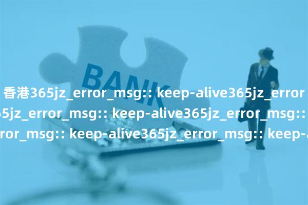 香港365jz_error_msg:: keep-alive365jz_error_msg:: keep-alive365jz_error_msg:: keep-alive365jz_error_msg:: keep-alive365jz_error_msg:: keep-alive365jz_error_msg:: keep-alive365jz_error_msg:: keep-alive365jz_error_msg:: keep-alive365jz_error_msg:: keep-alive365jz_error_msg:: keep-alive365jz_error_msg:: keep-alive365jz_error_msg:: keep-alive365jz_error_msg:: keep-alive365jz_error_msg:: keep-alive365jz_error_msg:: keep-alive365jz_error_msg:: keep-alive365jz_error_msg:: keep-alive365jz_error_msg:: keep-alive365jz_error_msg:: keep-alive365jz_error_msg:: keep-alive365jz_error_msg:: keep-alive365jz_error_msg:: keep-alive365jz_error_msg:: keep-alive365jz_error_msg:: keep-alive365jz_error_msg:: keep-alive365jz_error_msg:: keep-alive365jz_error_msg:: keep-alive365jz_error_msg:: keep-alive365jz_error_msg:: keep-alive365jz_error_msg:: keep-alive365jz_error_msg:: keep-alive365jz_error_msg:: keep-alive365jz_error_msg:: keep-alive365jz_error_msg:: keep-alive365jz_error_msg:: keep-alive365jz_error_msg:: keep-alive365jz_error_msg:: keep-alive365jz_error_msg:: keep-alive365jz_error_msg:: keep-alive365jz_error_msg:: keep-alive365jz_error_msg:: keep-alive365jz_error_msg:: keep-alive365jz_error_msg:: keep-alive365jz_error_msg:: keep-alive365jz_error_msg:: keep-alive365jz_error_msg:: keep-alive365jz_error_msg:: keep-alive365jz_error_msg:: keep-alive365jz_error_msg:: keep-alive365jz_error_msg:: keep-alive
