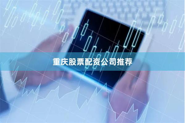 重庆股票配资公司推荐
