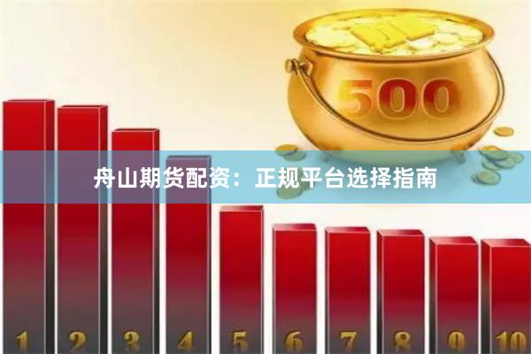 舟山期货配资：正规平台选择指南