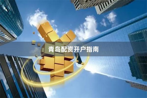 青岛配资开户指南