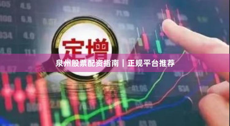 泉州股票配资指南｜正规平台推荐