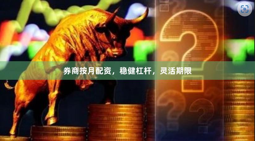 券商按月配资，稳健杠杆，灵活期限