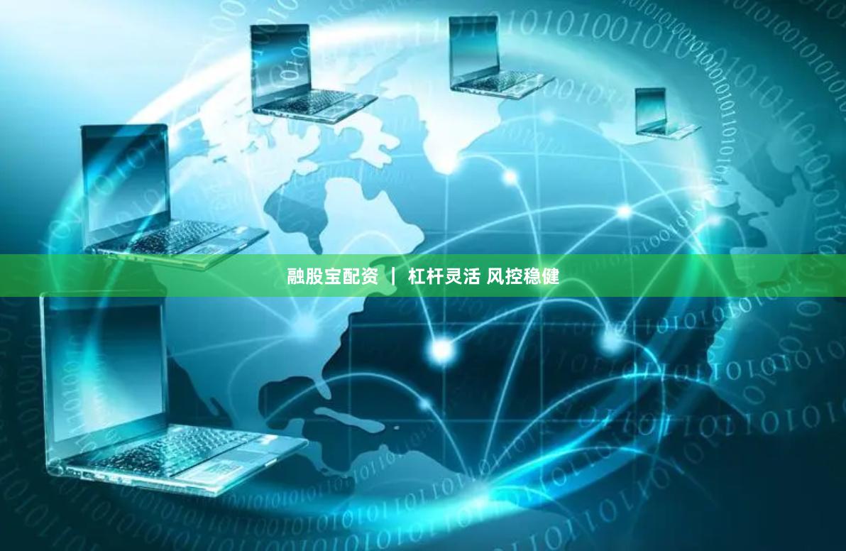 融股宝配资 ｜ 杠杆灵活 风控稳健