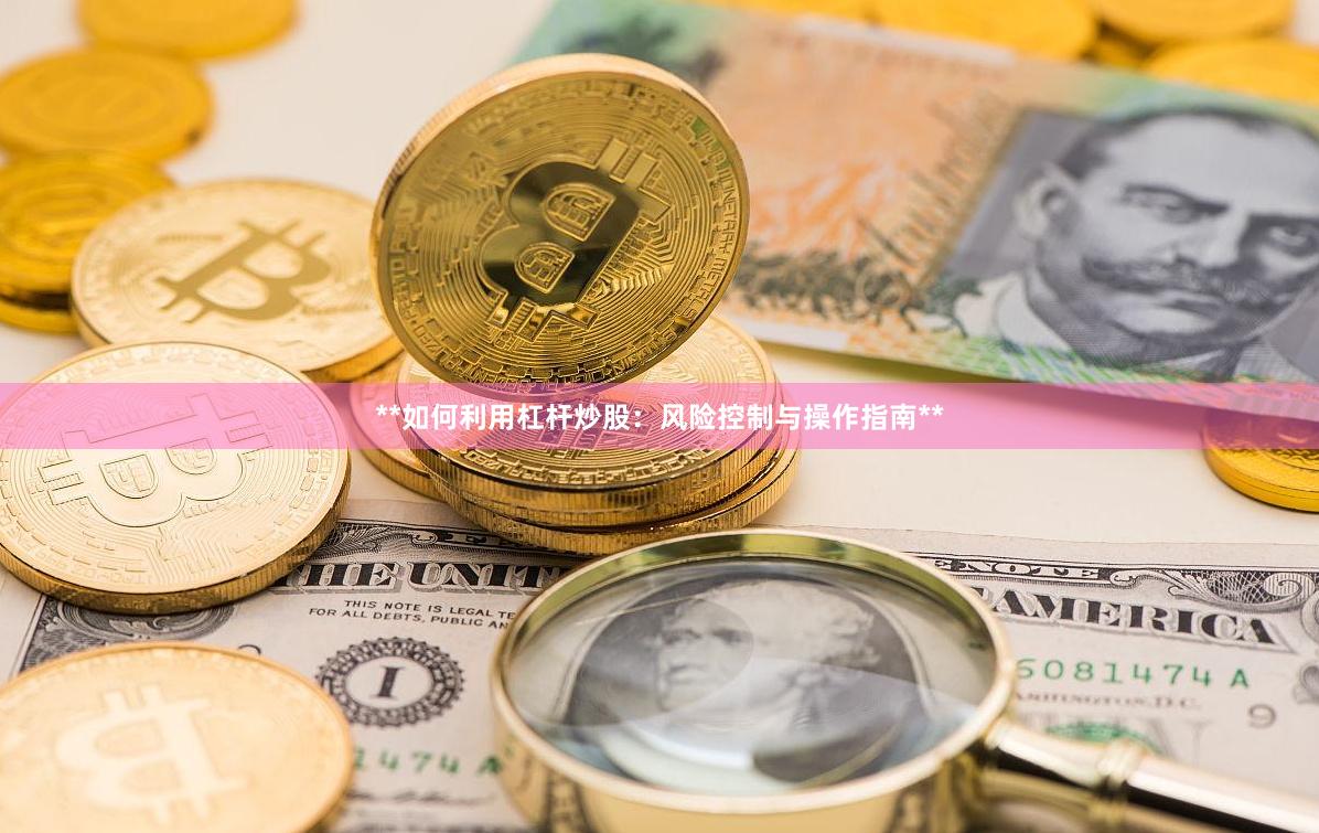 **如何利用杠杆炒股：风险控制与操作指南**