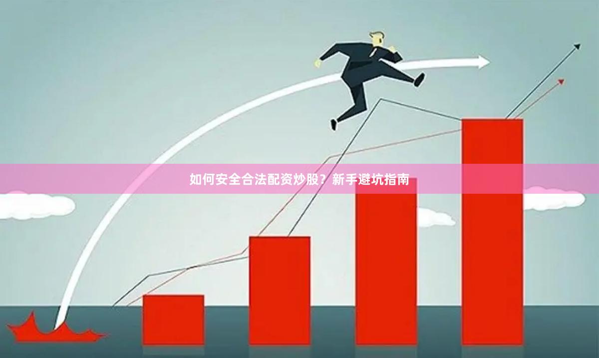 如何安全合法配资炒股？新手避坑指南