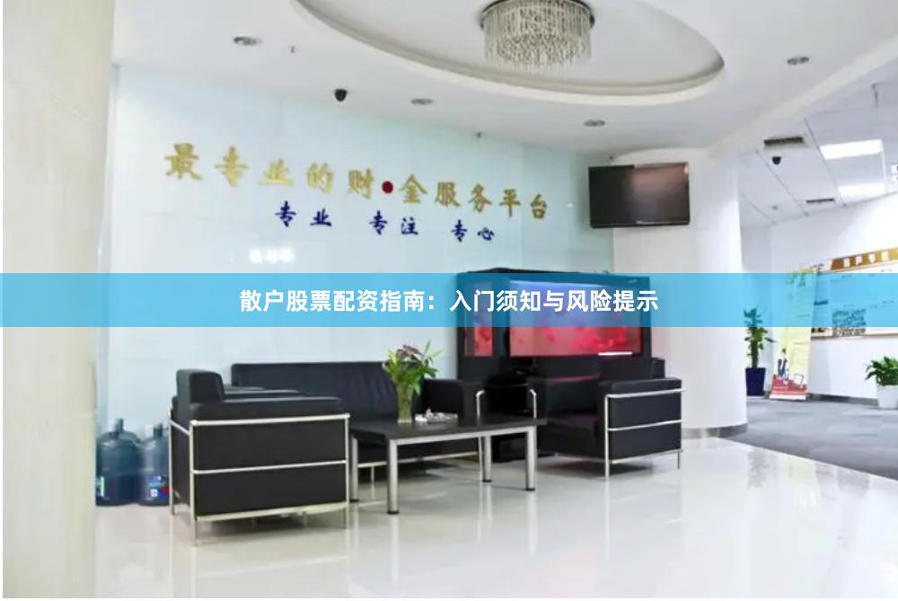 散户股票配资指南：入门须知与风险提示
