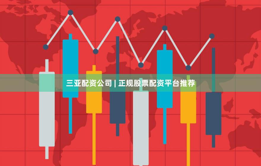 三亚配资公司 | 正规股票配资平台推荐