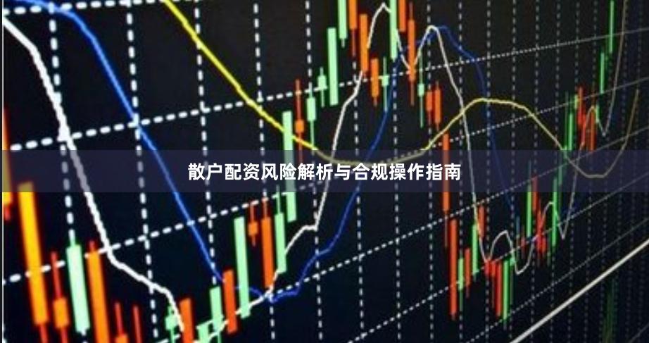 散户配资风险解析与合规操作指南