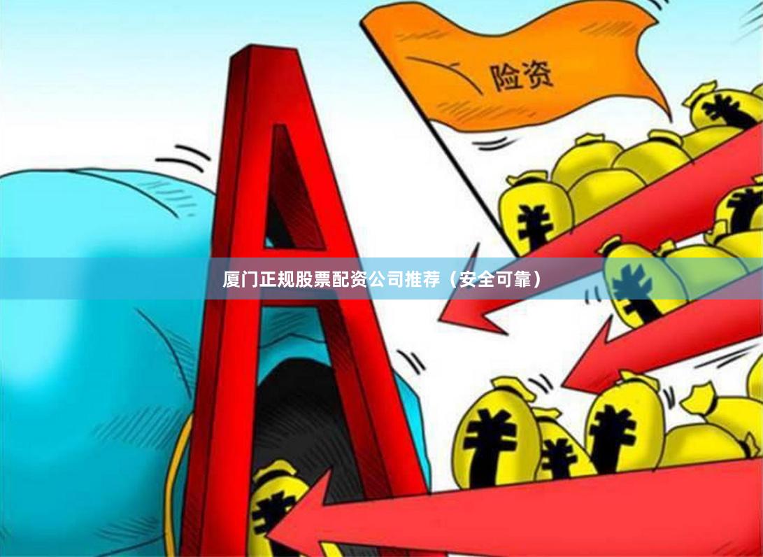 厦门正规股票配资公司推荐（安全可靠）