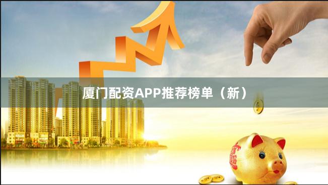 厦门配资APP推荐榜单（新）