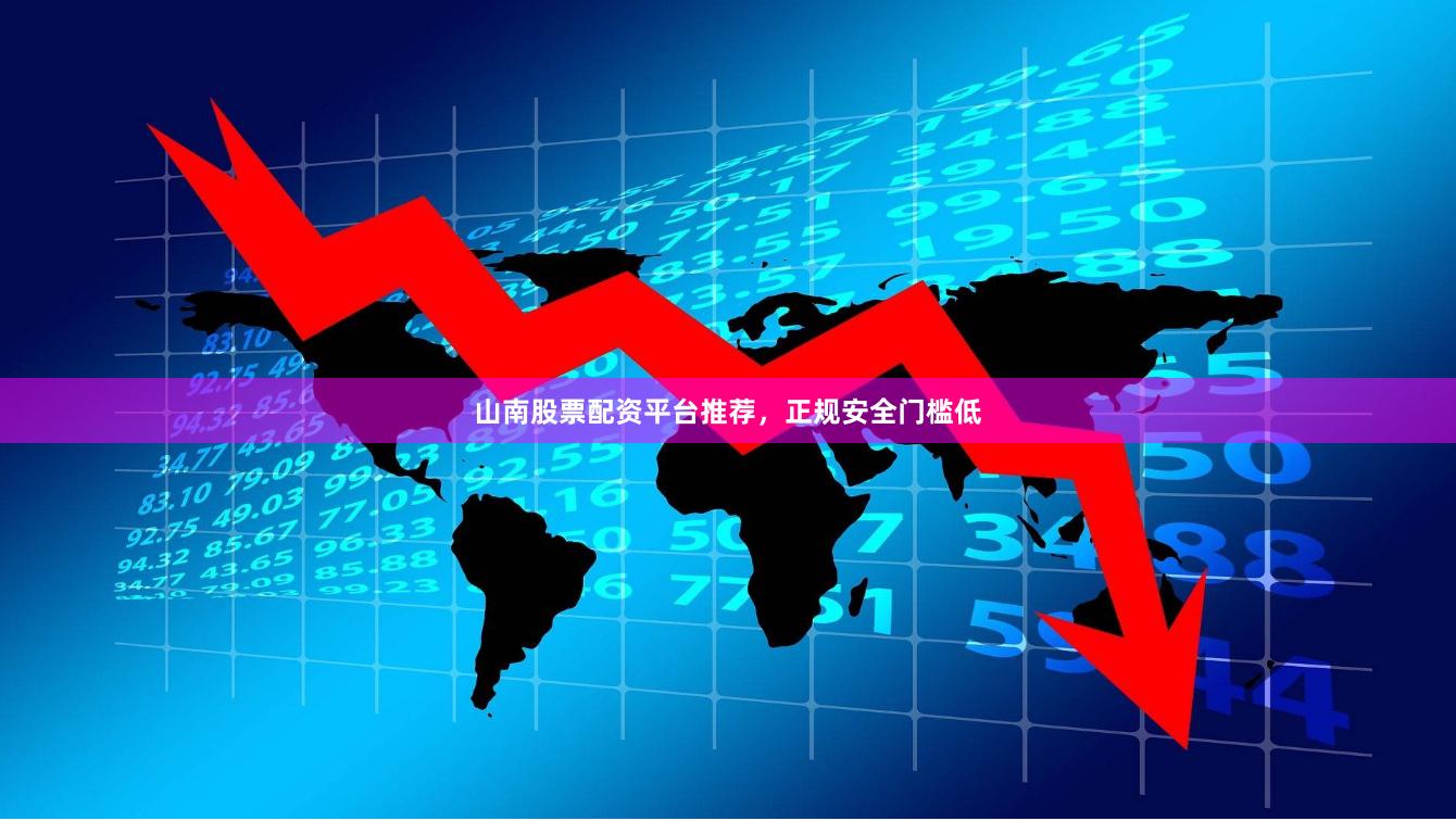 山南股票配资平台推荐，正规安全门槛低
