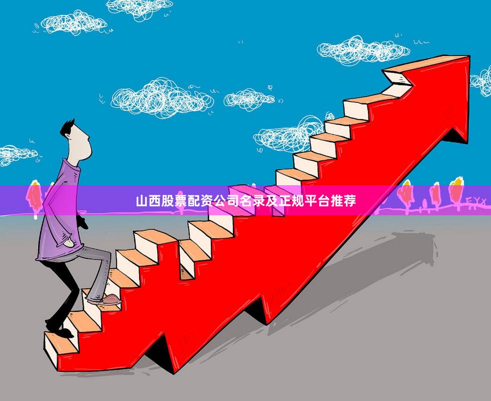 山西股票配资公司名录及正规平台推荐