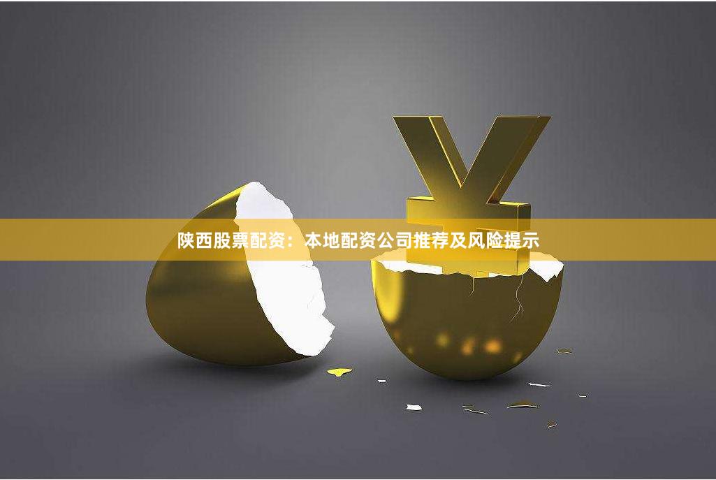 陕西股票配资：本地配资公司推荐及风险提示