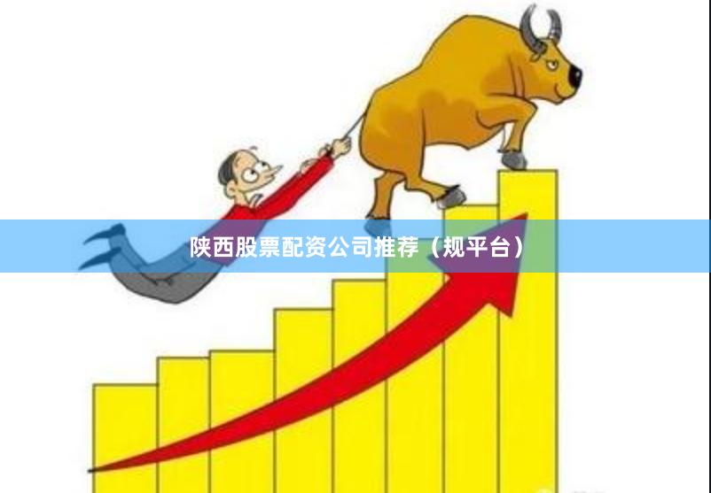 陕西股票配资公司推荐（规平台）