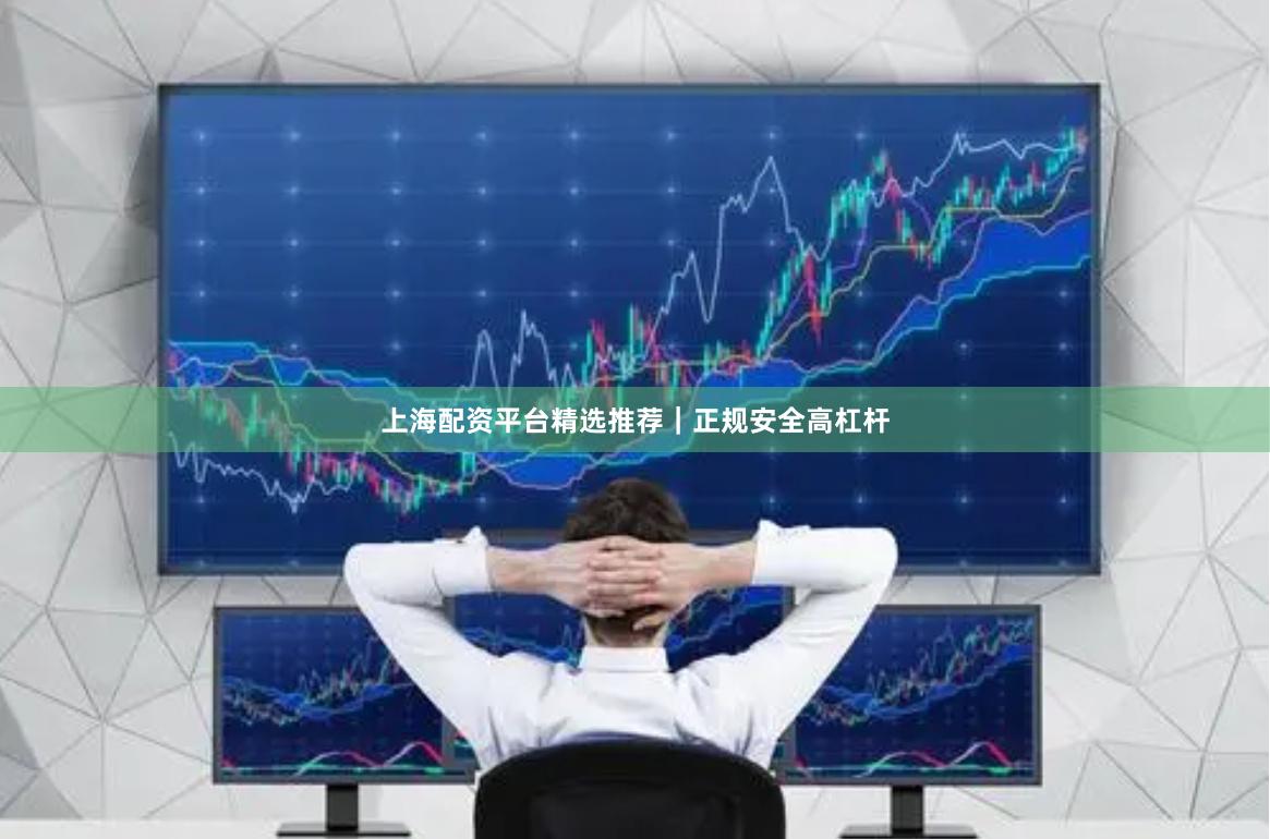 上海配资平台精选推荐｜正规安全高杠杆