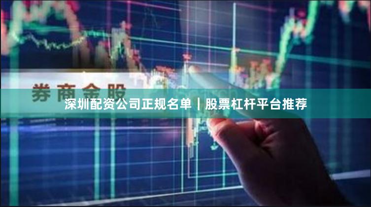 深圳配资公司正规名单｜股票杠杆平台推荐
