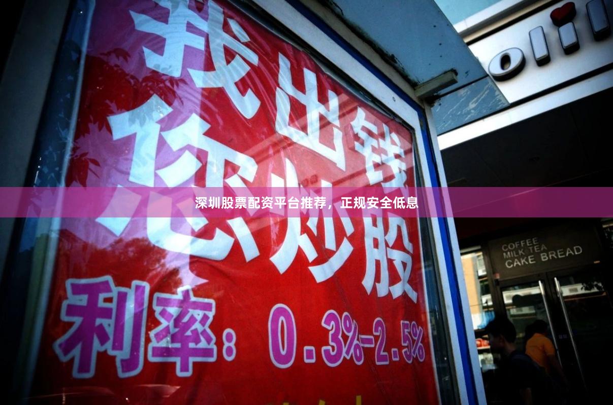 深圳股票配资平台推荐，正规安全低息